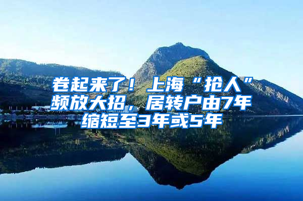 卷起來了！上?！皳屓恕鳖l放大招，居轉(zhuǎn)戶由7年縮短至3年或5年