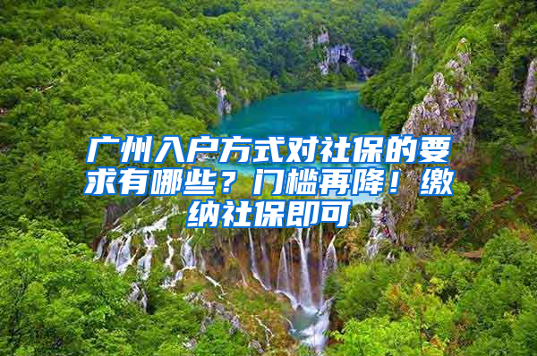 廣州入戶方式對社保的要求有哪些？門檻再降！繳納社保即可