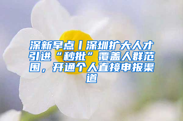 深新早點(diǎn)丨深圳擴(kuò)大人才引進(jìn)“秒批”覆蓋人群范圍，開通個(gè)人直接申報(bào)渠道