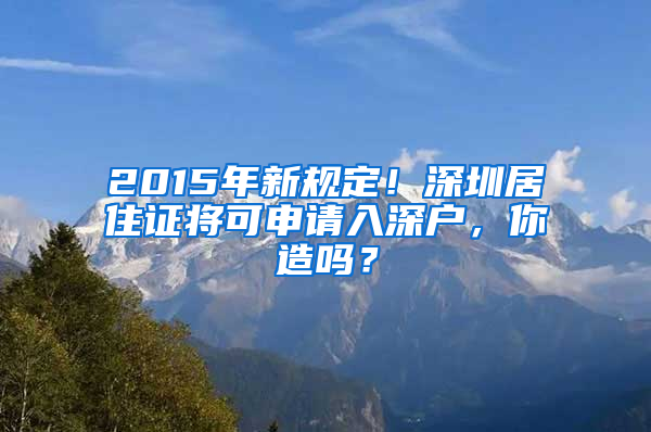 2015年新規(guī)定！深圳居住證將可申請入深戶，你造嗎？