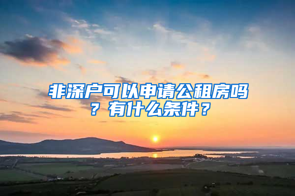 非深戶可以申請公租房嗎？有什么條件？