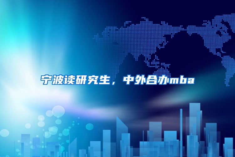 寧波讀研究生，中外合辦mba