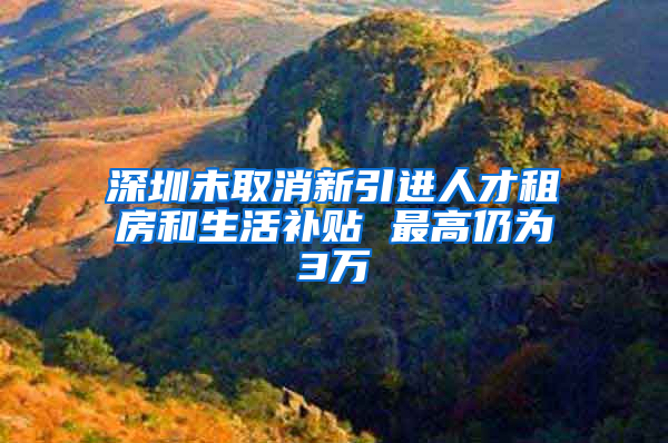 深圳未取消新引進人才租房和生活補貼 最高仍為3萬