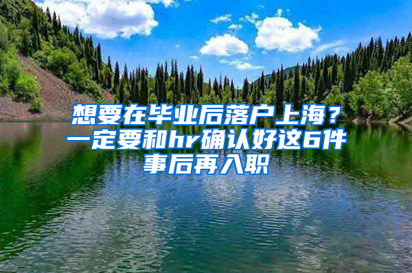 想要在畢業(yè)后落戶上海？一定要和hr確認(rèn)好這6件事后再入職