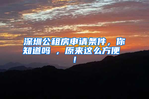 深圳公租房申請條件，你知道嗎 , 原來這么方便 !