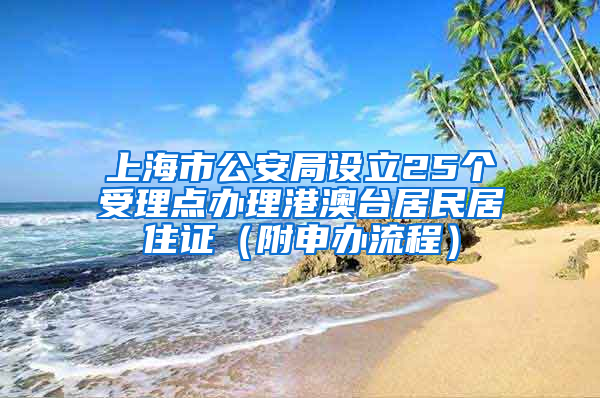 上海市公安局設立25個受理點辦理港澳臺居民居住證（附申辦流程）