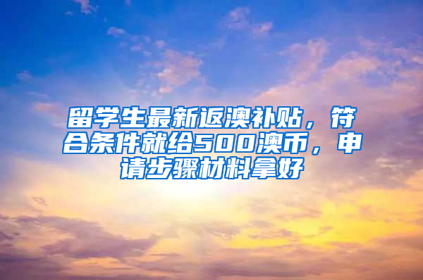 留學(xué)生最新返澳補(bǔ)貼，符合條件就給500澳幣，申請步驟材料拿好