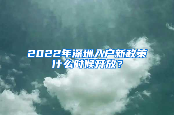 2022年深圳入戶新政策什么時(shí)候開放？