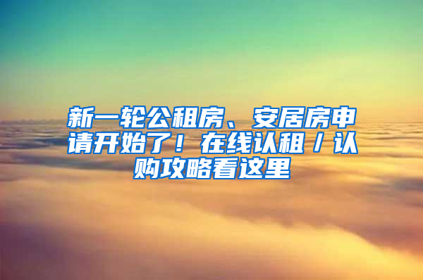 新一輪公租房、安居房申請(qǐng)開(kāi)始了！在線認(rèn)租／認(rèn)購(gòu)攻略看這里