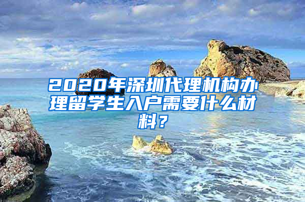 2020年深圳代理機構(gòu)辦理留學(xué)生入戶需要什么材料？