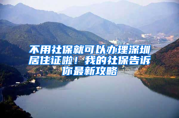 不用社保就可以辦理深圳居住證啦！我的社保告訴你最新攻略