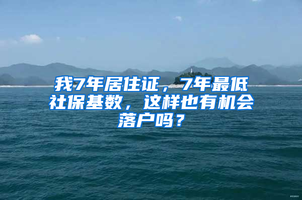 我7年居住證，7年最低社?；鶖?shù)，這樣也有機會落戶嗎？