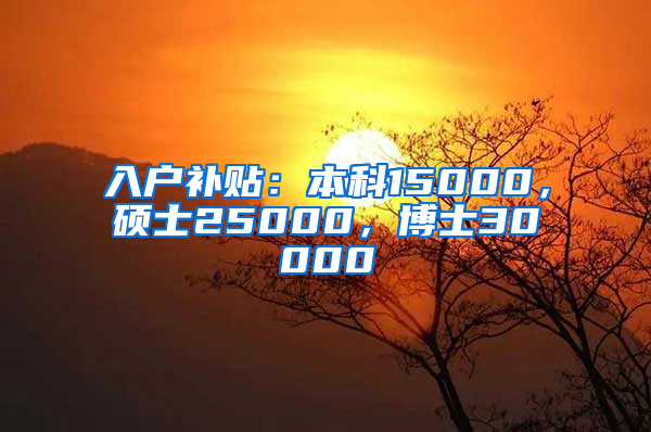 入戶補(bǔ)貼：本科15000，碩士25000，博士30000