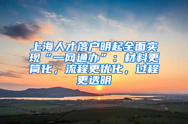 上海人才落戶明起全面實(shí)現(xiàn)“一網(wǎng)通辦”：材料更簡化，流程更優(yōu)化，過程更透明