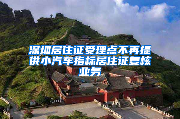 深圳居住證受理點(diǎn)不再提供小汽車指標(biāo)居住證復(fù)核業(yè)務(wù)