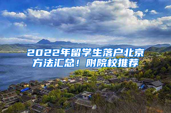 2022年留學(xué)生落戶北京方法匯總！附院校推薦