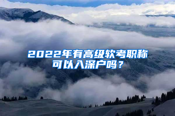 2022年有高級軟考職稱可以入深戶嗎？