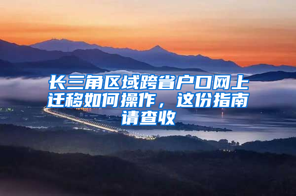 長三角區(qū)域跨省戶口網(wǎng)上遷移如何操作，這份指南請查收