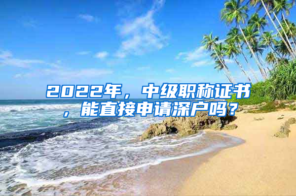 2022年，中級職稱證書，能直接申請深戶嗎？