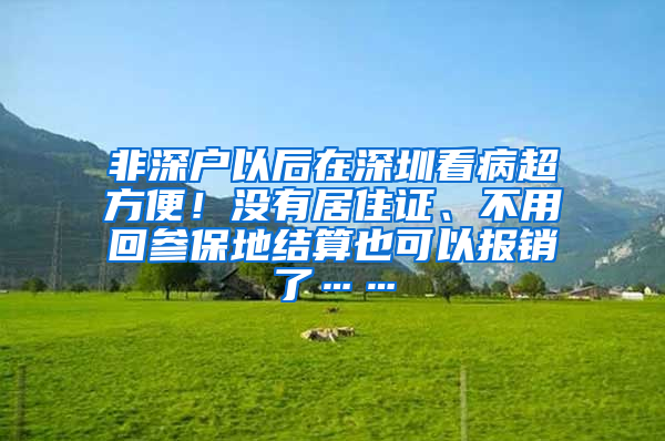 非深戶以后在深圳看病超方便！沒有居住證、不用回參保地結(jié)算也可以報銷了……