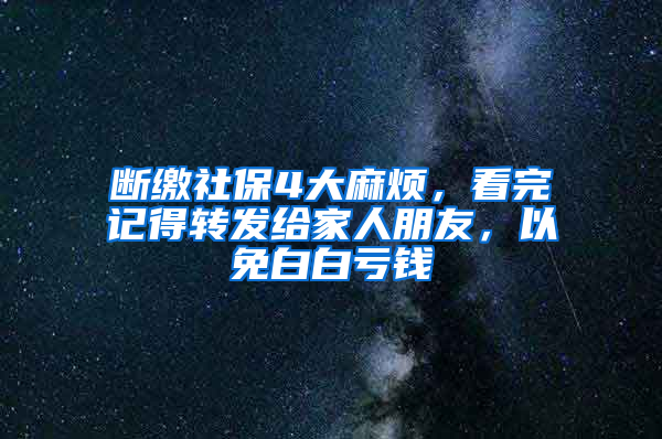 斷繳社保4大麻煩，看完記得轉(zhuǎn)發(fā)給家人朋友，以免白白虧錢