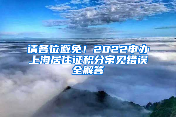 請(qǐng)各位避免！2022申辦上海居住證積分常見錯(cuò)誤全解答