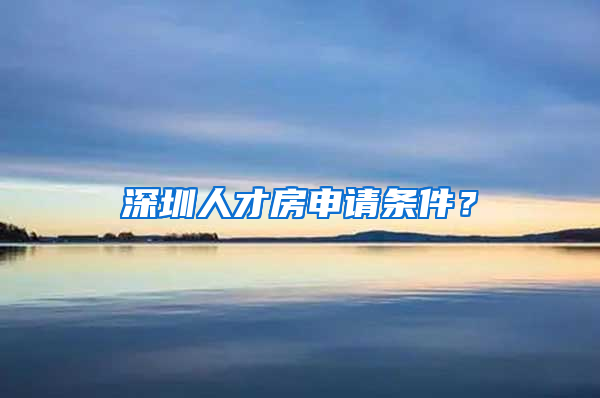 深圳人才房申請(qǐng)條件？