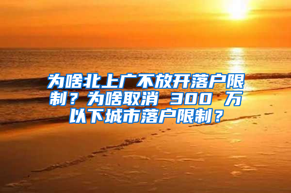 為啥北上廣不放開(kāi)落戶限制？為啥取消 300 萬(wàn)以下城市落戶限制？