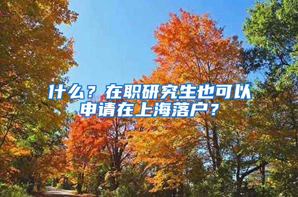 什么？在職研究生也可以申請(qǐng)?jiān)谏虾Ｂ鋺簦?/></p>
			 <p style=