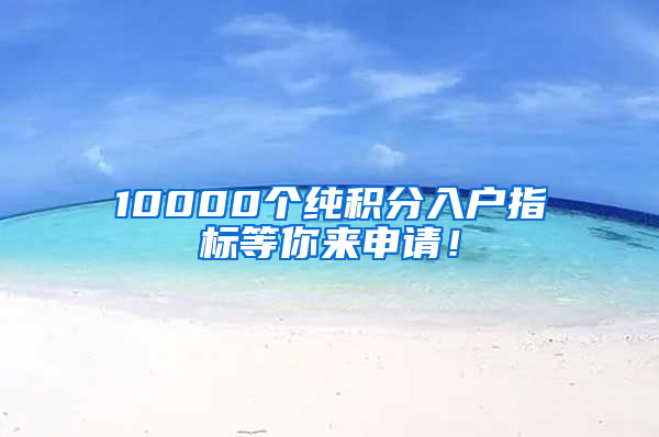 10000個純積分入戶指標等你來申請！