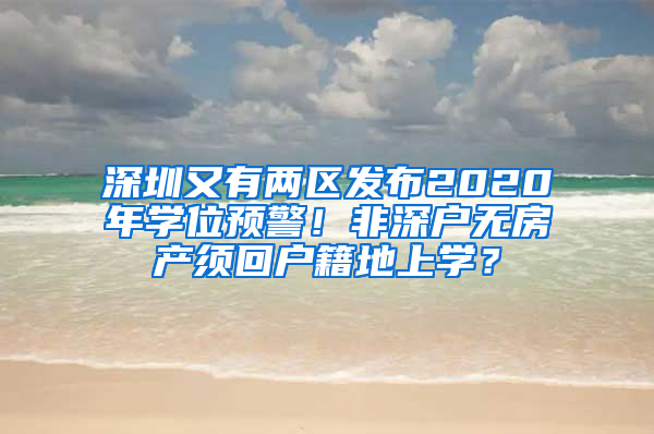 深圳又有兩區(qū)發(fā)布2020年學(xué)位預(yù)警！非深戶無(wú)房產(chǎn)須回戶籍地上學(xué)？