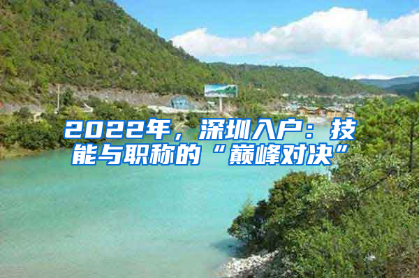 2022年，深圳入戶：技能與職稱的“巔峰對決”