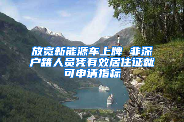 放寬新能源車上牌 非深戶籍人員憑有效居住證就可申請指標