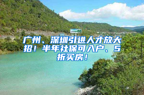 廣州、深圳引進(jìn)人才放大招！半年社?？扇霊簟?折買房！