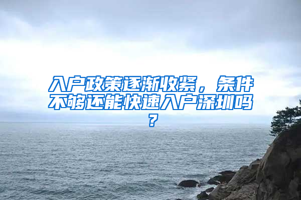 入戶政策逐漸收緊，條件不夠還能快速入戶深圳嗎？