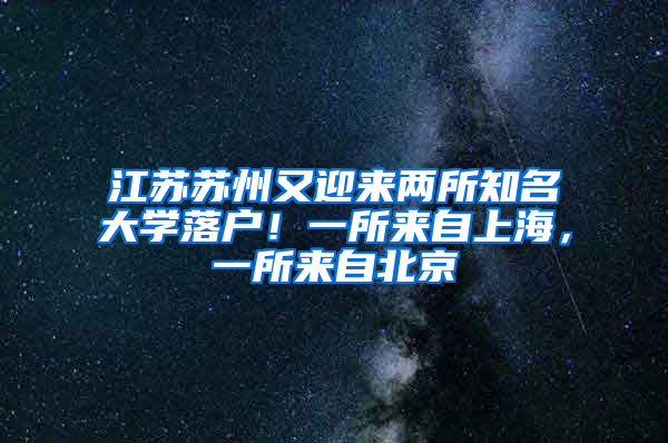 江蘇蘇州又迎來兩所知名大學(xué)落戶！一所來自上海，一所來自北京