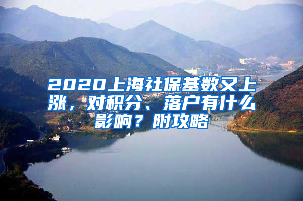 2020上海社?；鶖涤稚蠞q，對積分、落戶有什么影響？附攻略