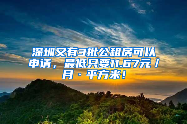 深圳又有3批公租房可以申請，最低只要11.67元／月·平方米！