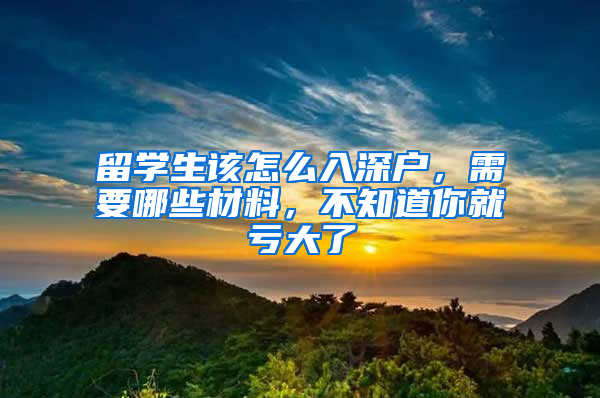 留學(xué)生該怎么入深戶，需要哪些材料，不知道你就虧大了