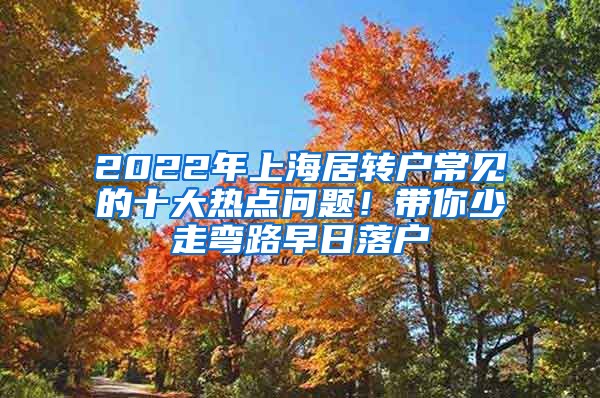 2022年上海居轉(zhuǎn)戶常見的十大熱點(diǎn)問題！帶你少走彎路早日落戶