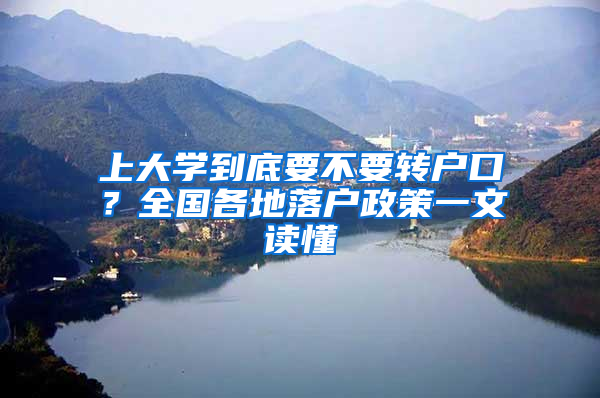 上大學(xué)到底要不要轉(zhuǎn)戶口？全國各地落戶政策一文讀懂