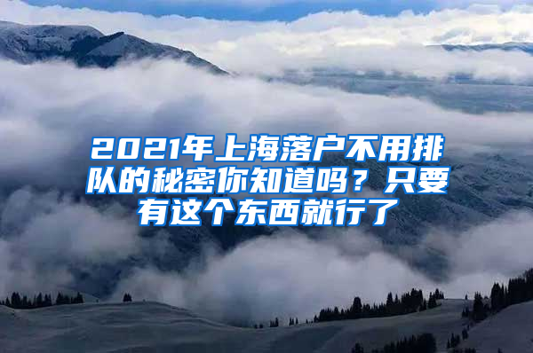 2021年上海落戶不用排隊(duì)的秘密你知道嗎？只要有這個(gè)東西就行了