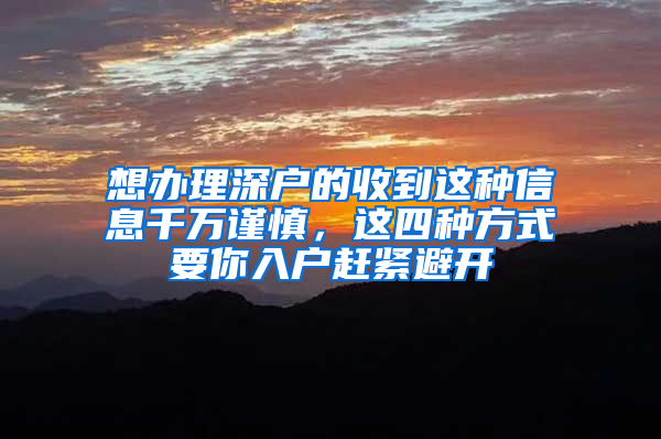 想辦理深戶的收到這種信息千萬謹(jǐn)慎，這四種方式要你入戶趕緊避開