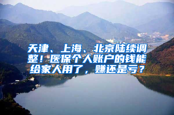 天津、上海、北京陸續(xù)調(diào)整！醫(yī)保個人賬戶的錢能給家人用了，賺還是虧？