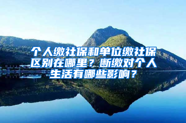 個(gè)人繳社保和單位繳社保區(qū)別在哪里？斷繳對(duì)個(gè)人生活有哪些影響？