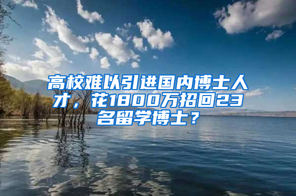 高校難以引進(jìn)國內(nèi)博士人才，花1800萬招回23名留學(xué)博士？