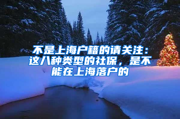 不是上海戶籍的請關注：這八種類型的社保，是不能在上海落戶的