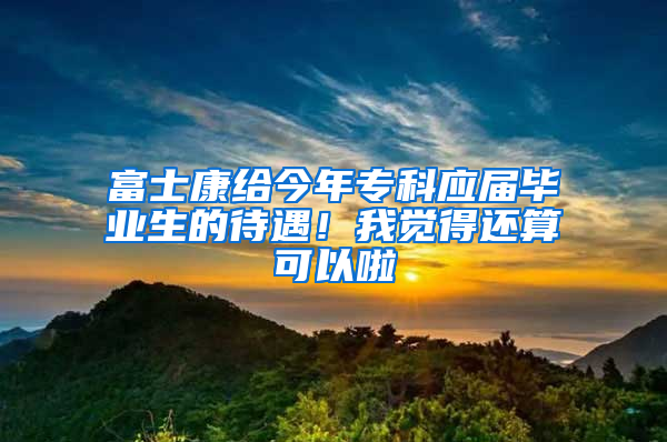 富士康給今年?？茟?yīng)屆畢業(yè)生的待遇！我覺得還算可以啦