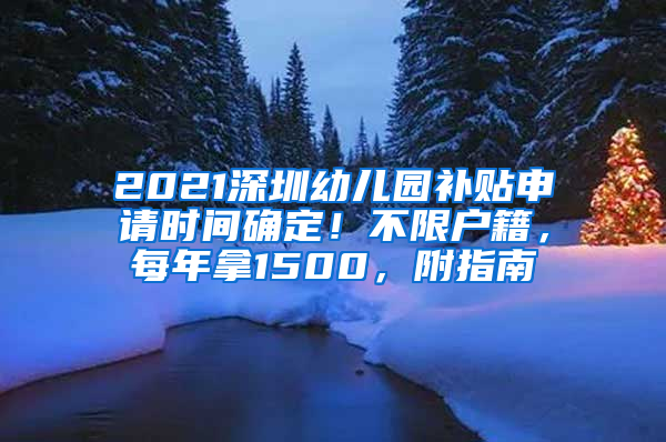 2021深圳幼兒園補(bǔ)貼申請(qǐng)時(shí)間確定！不限戶(hù)籍，每年拿1500，附指南