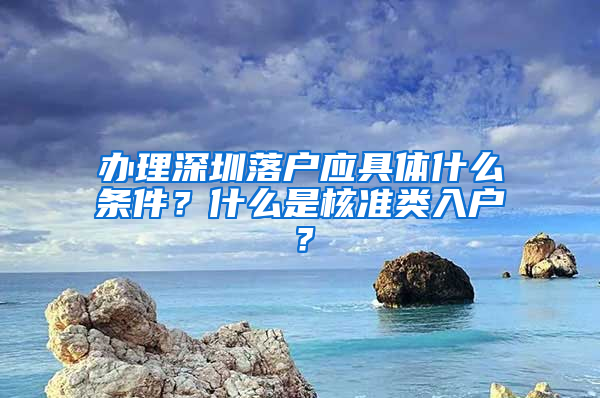 辦理深圳落戶應具體什么條件？什么是核準類入戶？